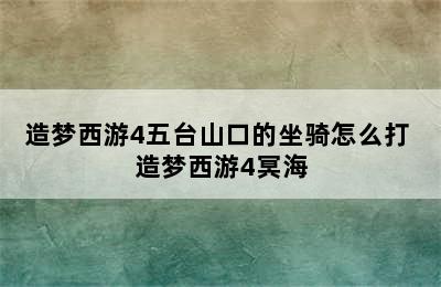 造梦西游4五台山口的坐骑怎么打 造梦西游4冥海